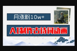 Z011-巧妙制作AI古诗词动画，平台月涨粉10w+，早教领域的财富机遇，保姆级教程，新手小白可轻松上手