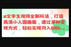 Z017-最新ai文字生视频全新玩法，打造高清小人国画面，通过多种变现方式