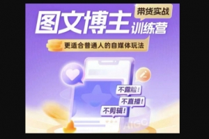 Z028-图文博主带货实战训练营，更适合普通人的自媒体玩法，不露脸不直播不剪辑
